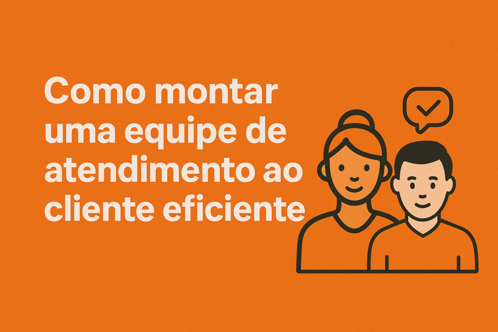 Como montar uma equipe de atendimento ao cliente eficiente