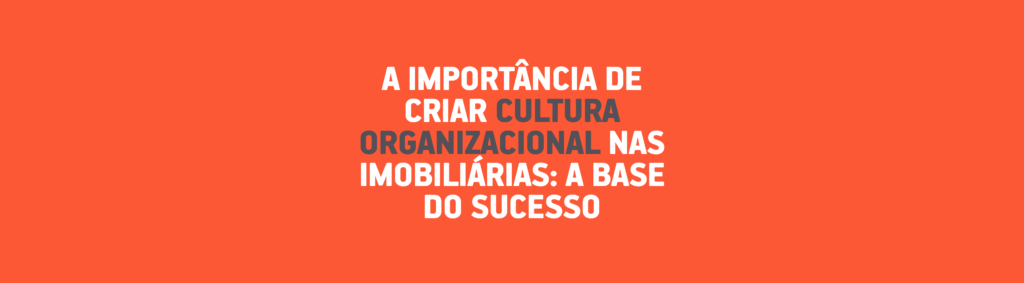 A Importância de Criar Cultura Organizacional nas Imobiliárias: A Base do Sucesso Sustentável