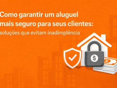Como garantir um aluguel mais seguro para seus clientes - soluções que evitam inadimplência